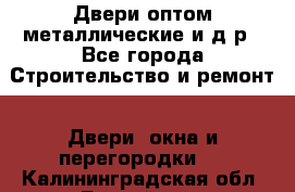 Двери оптом,металлические и д.р - Все города Строительство и ремонт » Двери, окна и перегородки   . Калининградская обл.,Балтийск г.